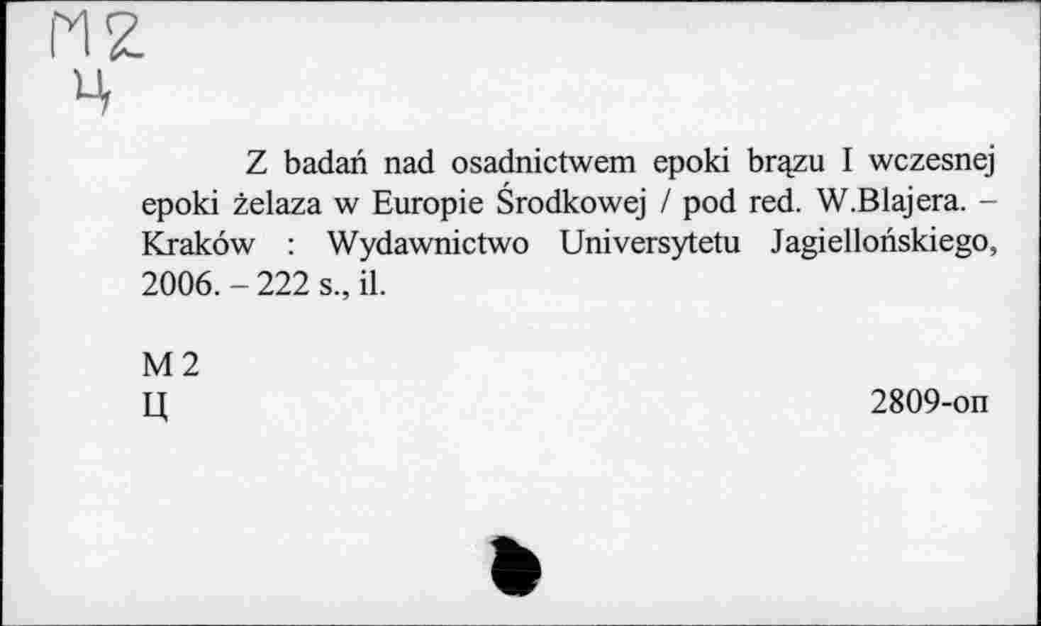 ﻿Z badari nad osadnictwem epoki br^zu I wczesnej epoki želaza w Europie Srodkowej / pod red. W.Blajera. -Krakow : Wydawnictwo Universytetu Jagiellonskiego, 2006. - 222 s., il.
М2
Ц
2809-on